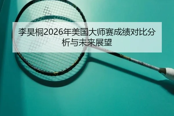李昊桐2026年美国大师赛成绩对比分析与未来展望